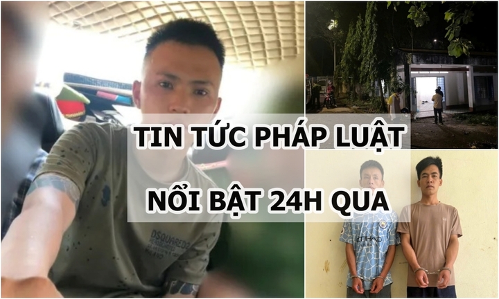 Tin pháp luật nổi bật 24h qua: Nghi phạm giết người “sa lưới” sau gần 15 giờ trốn chạy