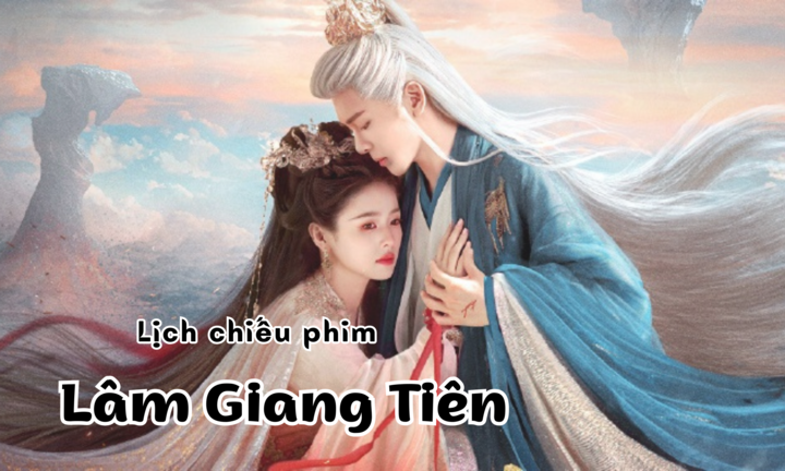 Lịch chiếu phim Lâm Giang Tiên của Bạch Lộc tập 1 đến 24 mới nhất, chính xác nhất