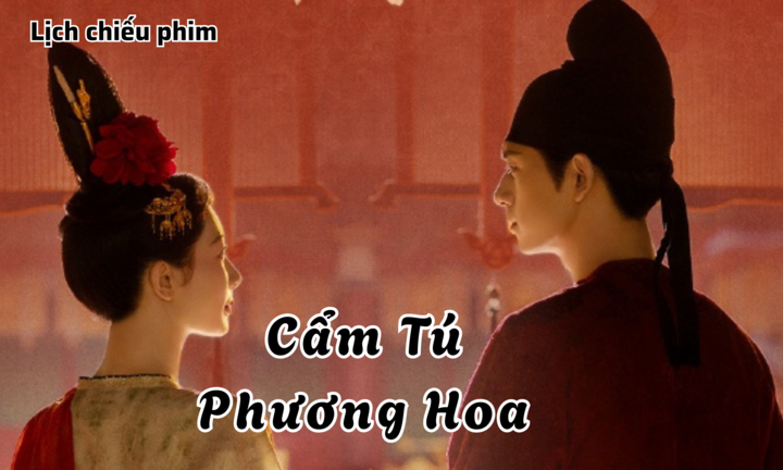 Lịch chiếu phim Cẩm Tú Phương Hoa của Dương Tử tập 1 đến 11 mới nhất