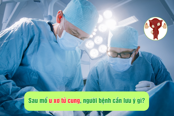 Sau mổ u xơ tử cung, người bệnh cần lưu ý gì?