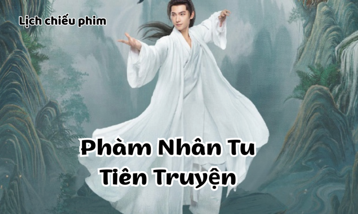 Lịch chiếu Phàm Nhân Tu Tiên Truyện tập 1 đến 16 mới nhất, chi tiết nhất