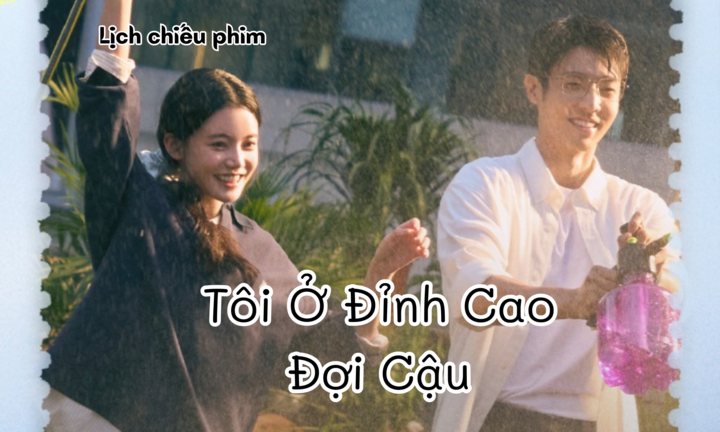 Lịch chiếu phim Tôi Ở Đỉnh Cao Đợi Cậu tập 1 đến 10 mới nhất, chi tiết nhất