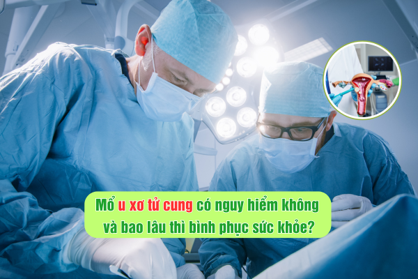 Mổ u xơ tử cung có nguy hiểm không và bao lâu thì bình phục sức khỏe?