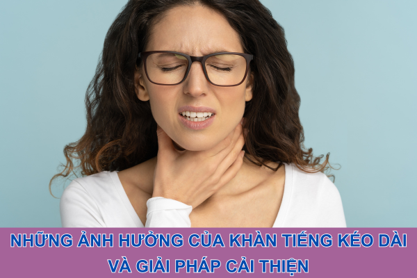 Những ảnh hưởng của khàn tiếng kéo dài và giải pháp cải thiện