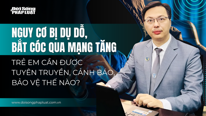 Nguy cơ bị dụ dỗ, bắt cóc qua mạng tăng: Trẻ em cần được tuyên truyền, cảnh báo, bảo vệ thế nào?