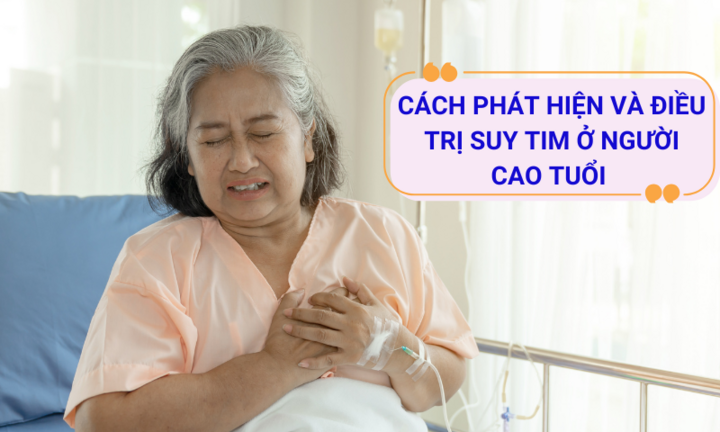 Cách phát hiện và điều trị suy tim ở người cao tuổi