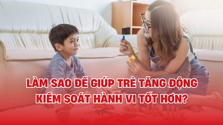 Làm sao để giúp trẻ tăng động kiểm soát hành vi tốt hơn?