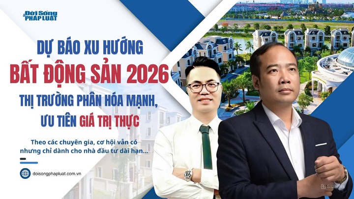  Dự báo xu hướng bất động sản năm 2026: Thị trường phân hóa mạnh, ưu tiên giá trị thực