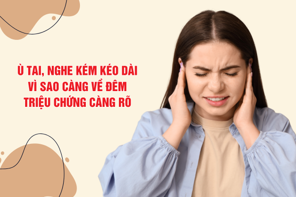 Ù tai, nghe kém kéo dài: Vì sao càng về đêm triệu chứng càng rõ?