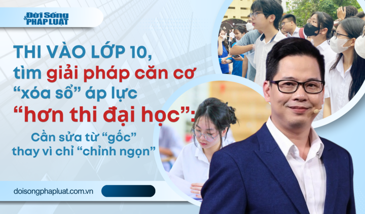 Thi vào 10  áp lực “hơn thi đại học” - Bài 2: Cần sửa từ “gốc” thay vì chỉ “chỉnh ngọn”