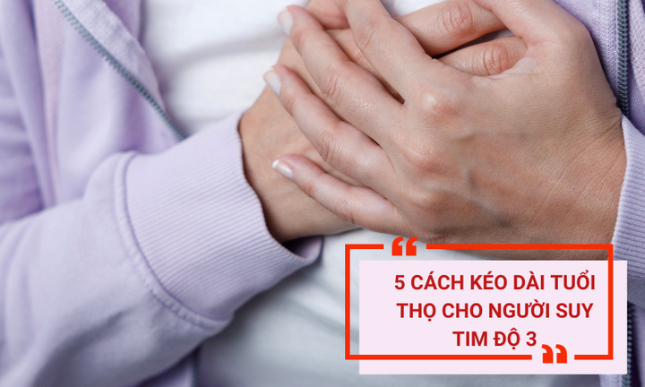 5 cách kéo dài tuổi thọ cho người suy tim độ 3