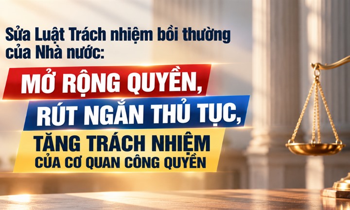 Sửa Luật Trách nhiệm bồi thường của Nhà nước: Mở rộng quyền, rút ngắn thủ tục, tăng trách nhiệm của cơ quan công quyền