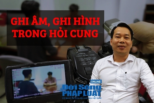 Ghi âm, ghi hình khi hỏi cung: Không phải máy móc, con người mới là yếu tố quyết định