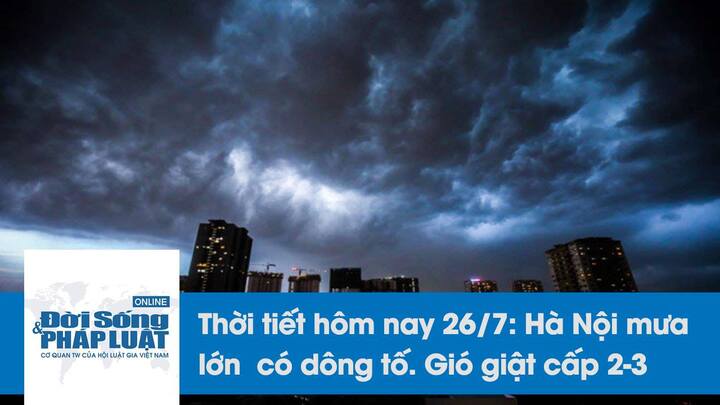 Thời tiết hôm nay 26/7: Hà Nội mưa lớn, đề phòng dông tố