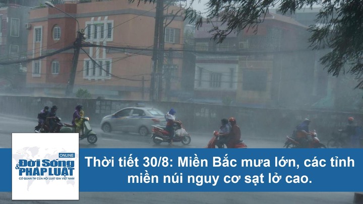 Dự báo thời tiết ngày 30/8: Miền Bắc mưa lớn, các tỉnh miền núi nguy cơ sạt lở cao