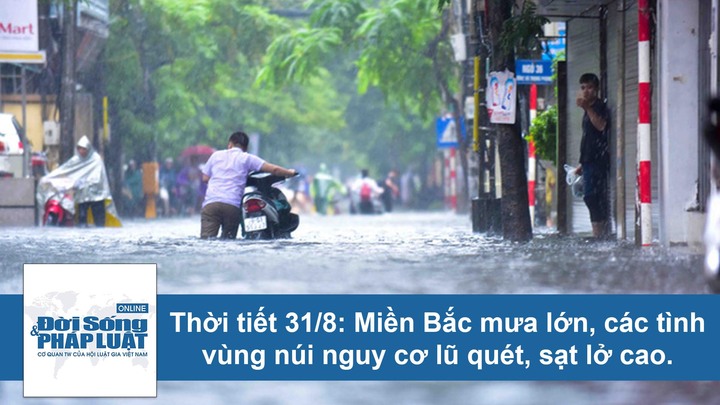 Thời tiết hôm nay 31/8: Miền Bắc mưa lớn, các tình vùng núi nguy cơ lũ quét, sạt lở cao