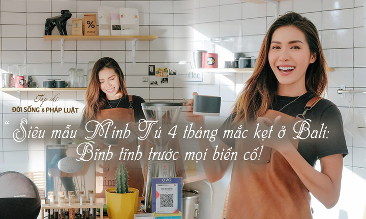 Siêu mẫu Minh Tú mắc kẹt ở Bali 4 tháng: Bĩnh tĩnh trước mọi biến cố!