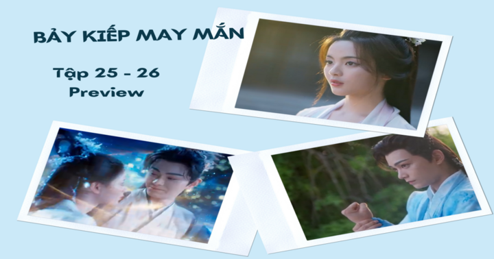 Phim “Bảy Kiếp May Mắn” tập 25-26 Preview: Tường Vân cùng Sơ Không trở về 3 vạn năm trước