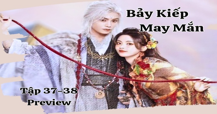 Phim “Bảy Kiếp May Mắn” tập 37-38 Preview: Sơ Không – Tường Vân quyết chiến với Thần quân