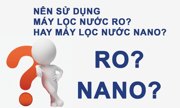 So sánh máy lọc nước RO và Nano. Nên dùng loại nào tốt hơn