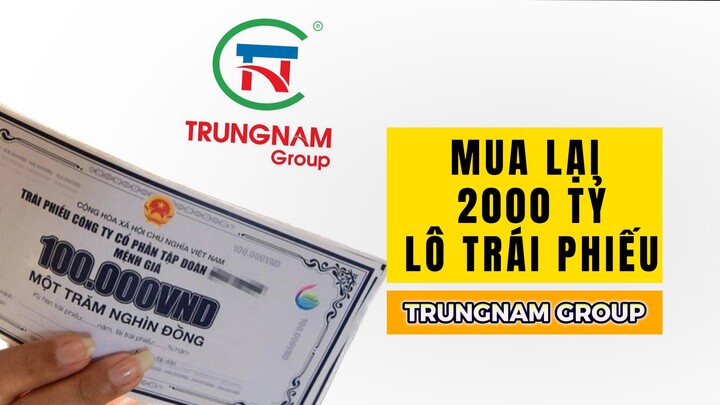   Nhiều lô trái phiếu quá hạn thanh toán, Trung Nam Group tiếp tục thông báo mua lại lô trái phiếu mới