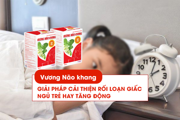 Vương Não Khang - Giải pháp cải thiện chứng rối loạn giấc ngủ ở trẻ tăng động 