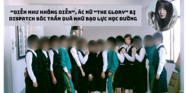 “Diễn như không diễn”, ác nữ “The Glory” bị Dispatch bóc trần quá khứ bạo lực học đường