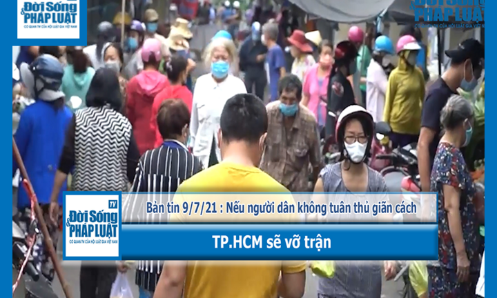 Bản tin 9/7/2021 : Nếu người dân không tuân thủ giãn cách, TP.HCM sẽ vỡ trận