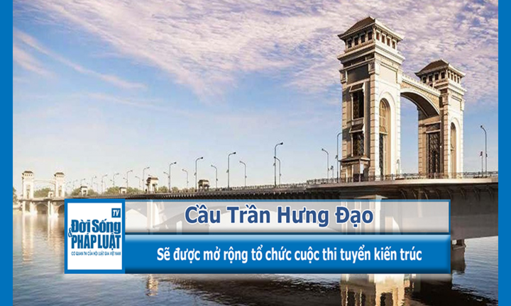 Cầu Trần Hưng Đạo sẽ được tổ chức thi tuyển kiến trúc