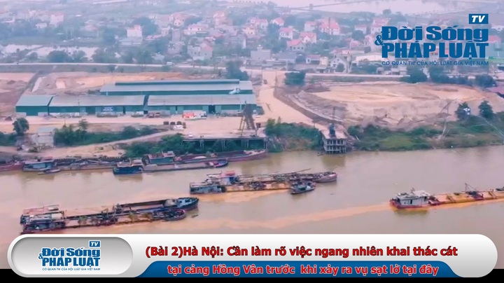 (Bài 2)Hà Nội: Cần làm rõ việc ngang nhiên khai thác cát tại cảng Hồng Vân trước khi xảy ra vụ sạt lở tại đây