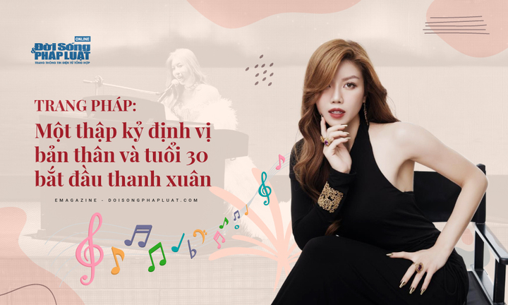 [E] Trang Pháp: Một thập kỷ định vị bản thân và tuổi 30 bắt đầu thanh xuân