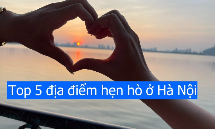 Top 5 địa điểm hẹn hò ở Hà Nội: Nơi cuối cùng ai yêu mà chưa từng đến?