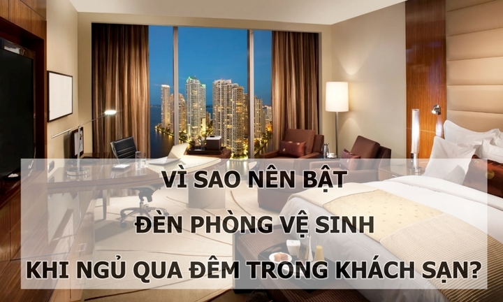 Tại sao cần bật đèn phòng vệ sinh khi ngủ qua đêm trong khách sạn?