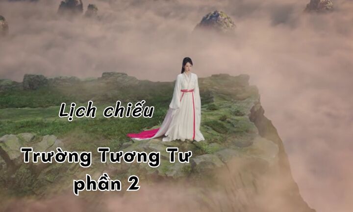 Lịch chiếu phim Trường Tương Tư phần 2 mới nhất: Liệu có giữ được độ hot?