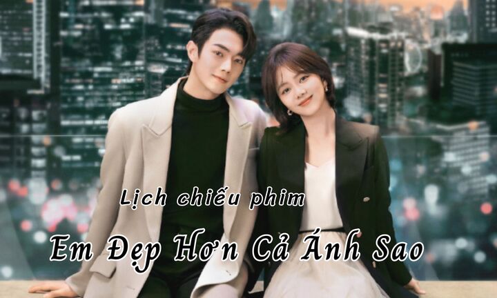 Lịch chiếu phim Em Đẹp Hơn Cả Ánh Sao mới nhất, chính xác nhất