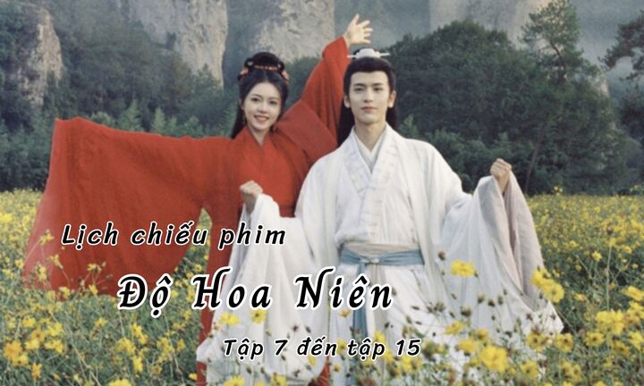 Lịch chiếu phim Độ Hoa Niên từ tập 7 đến 15 mới nhất, chính xác nhất