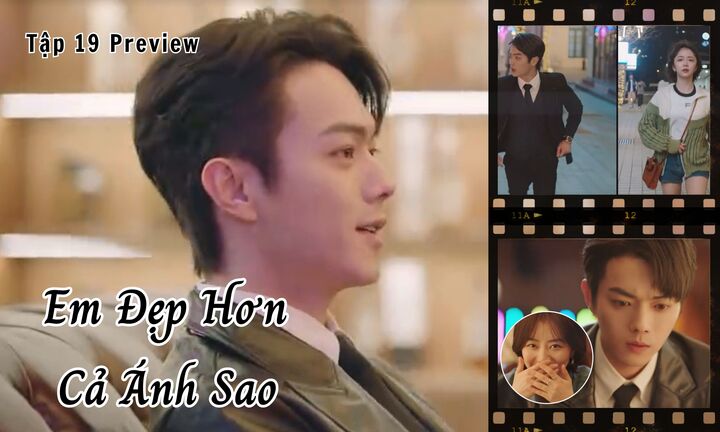 Em Đẹp Hơn Cả Ánh Sao tập 19 Preview: Kỷ Tinh gặp tình cũ, Hàn Đình có lo lắng?