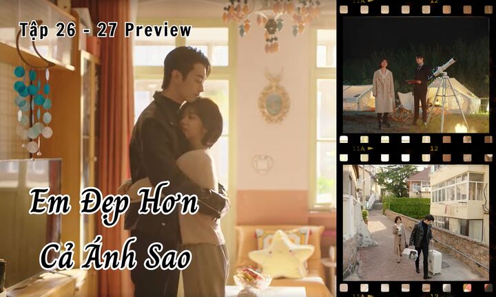 Em Đẹp Hơn Cả Ánh Sao tập 26-27 Preview: Kỷ Tinh - Hàn Đình sống chung, định khi nào cưới?