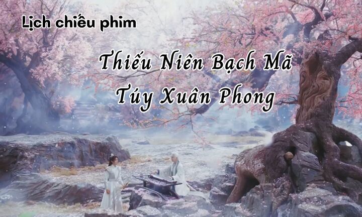 Lịch chiếu phim Thiếu Niên Bạch Mã Túy Xuân Phong tập 1 đến 8 mới nhất