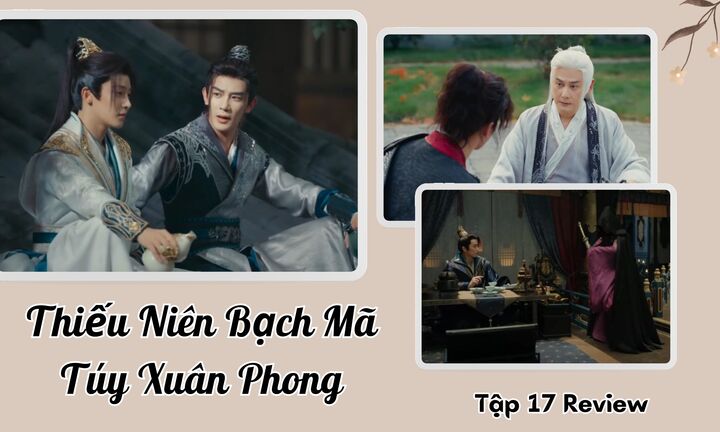 Thiếu Niên Bạch Mã Túy Xuân Phong tập 17 Review: Thanh Vương có ý đồ gì?