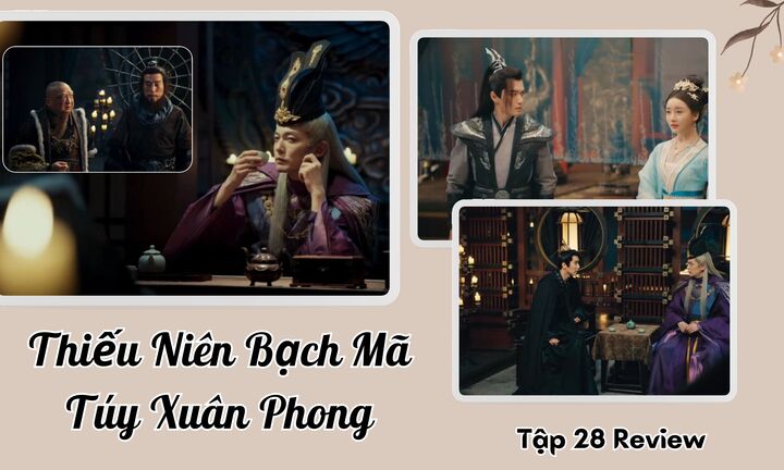 Thiếu Niên Bạch Mã Túy Xuân Phong tập 28 Review: Đông Quân sắp gặp nguy, thiên hạ đại loạn?