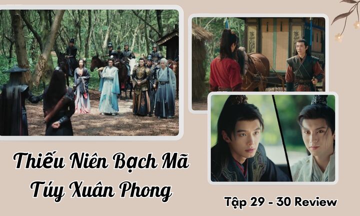 Thiếu Niên Bạch Mã Túy Xuân Phong tập 29-30 Review: Loạt biến động đầy bất ngờ
