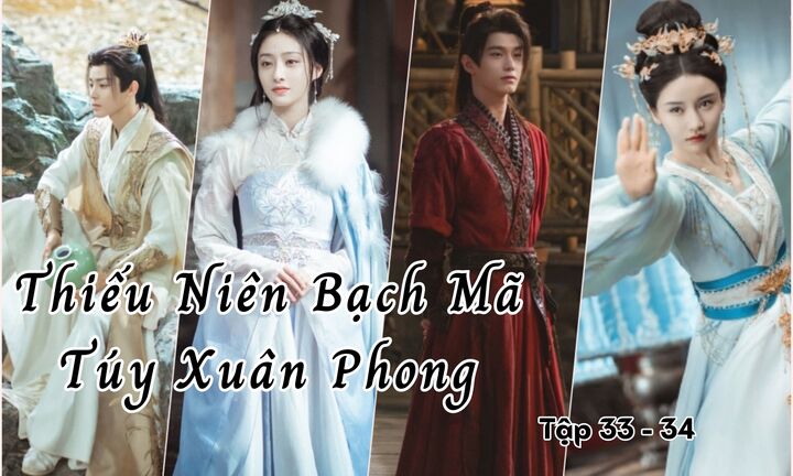 Thiếu Niên Bạch Mã Túy Xuân Phong tập 33 - 34 khi nào lên sóng?