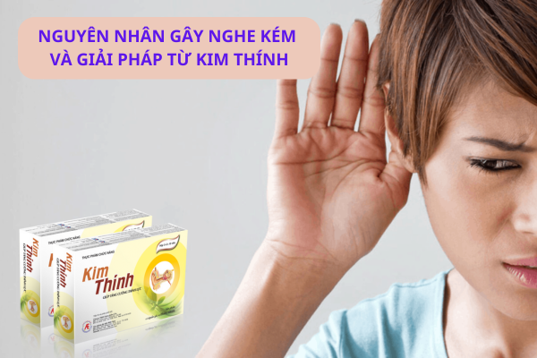 Nguyên nhân gây nghe kém và giải pháp tăng cường thính lực bằng Kim Thính