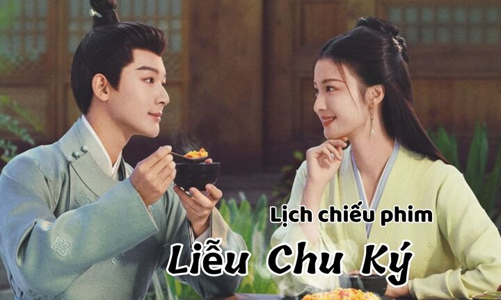 Lịch chiếu phim Liễu Chu Ký tập 11 đến 26 mới nhất, chính xác nhất
