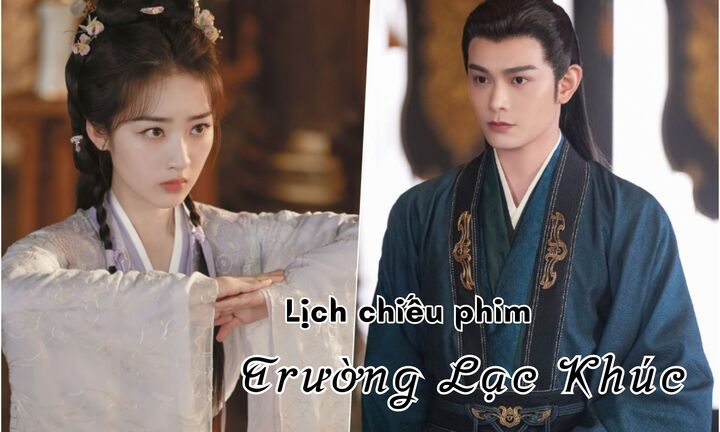 Lịch chiếu phim Trường Lạc Khúc tập 1 đến 11 mới nhất, chính xác nhất