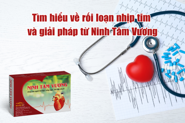 Tìm hiểu về rối loạn nhịp tim và giải pháp cải thiện từ Ninh Tâm Vương