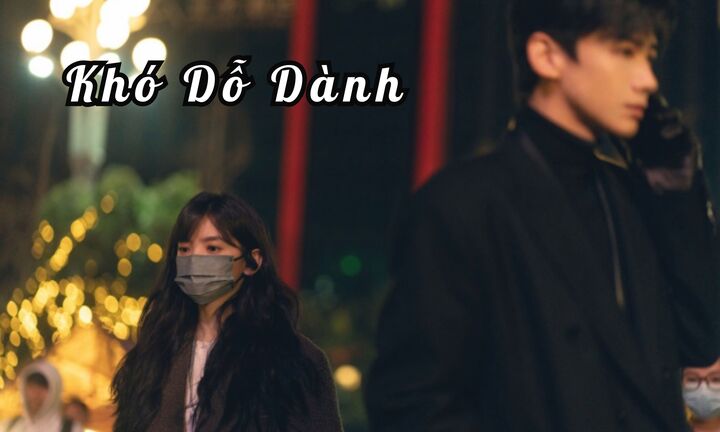 Khó Dỗ Dành Review: Phim mới của Chương Nhược Nam – Bạch Kính Đình bao nhiêu tập?