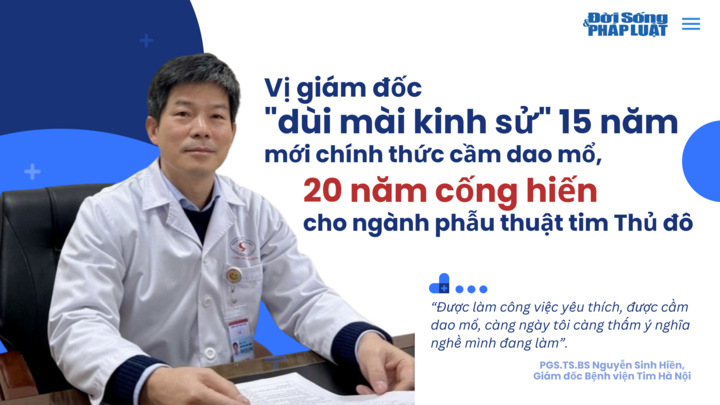 Vị giám đốc “dùi mài kinh sử” 15 năm mới chính thức cầm dao mổ, 20 năm cống hiến cho ngành phẫu thuật tim Thủ đô