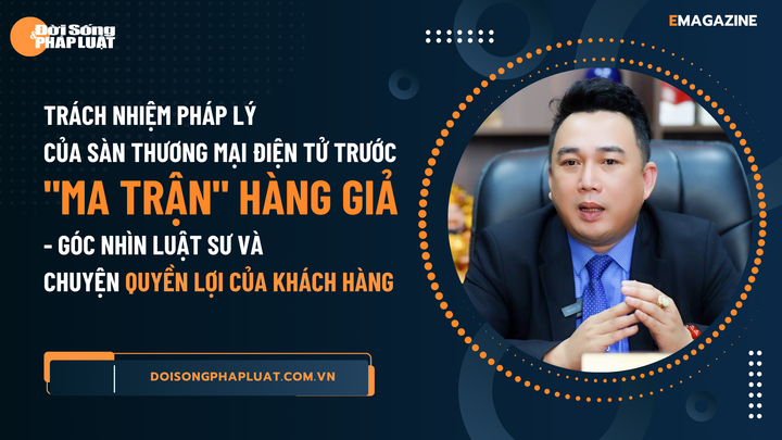 Trách nhiệm pháp lý của sàn thương mại điện tử trước  "ma trận " hàng giả: Góc nhìn luật sư và  dấu hỏi về quyền lợi của khách hàng